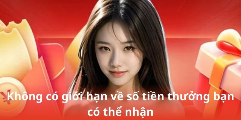 Không có giới hạn về số tiền thưởng bạn có thể nhận