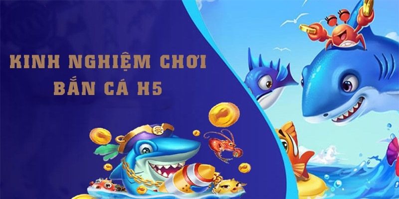 Kinh nghiệm chơi H5 bắn cá thu về điểm khủng 