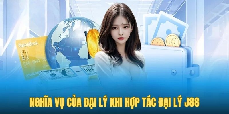 Nghĩa vụ của đại lý khi tiến hành hợp tác đại lý J88