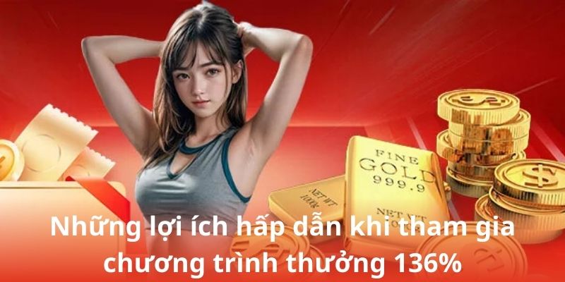 Những lợi ích hấp dẫn khi tham gia chương trình thưởng 136%